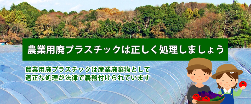 廃プラスチックは正しく処理しましょう。農業用廃プラスチックは産業廃棄物として適正な処理が法律で義務付けられています。